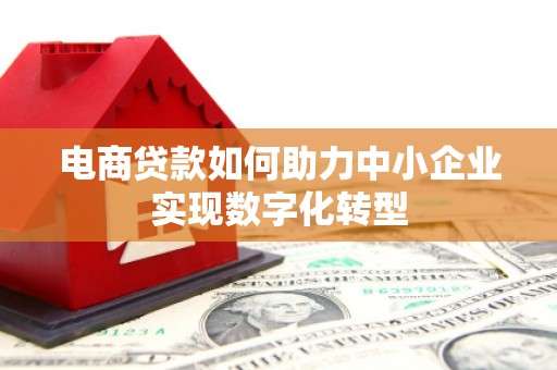 历下电商贷款如何助力中小企业实现数字化转型