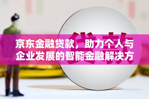 历下京东金融贷款，助力个人与企业发展的智能金融解决方案