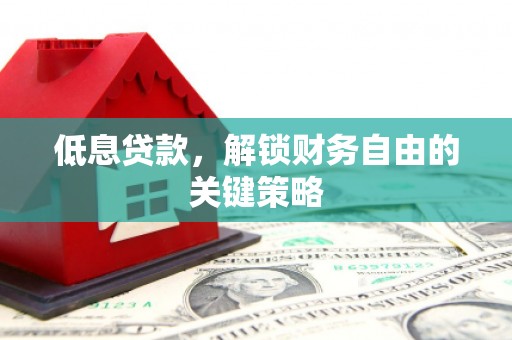 历下低息贷款，解锁财务自由的关键策略