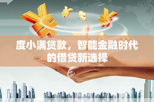 历下度小满贷款，智能金融时代的借贷新选择