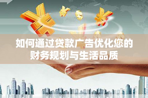 历下如何通过贷款广告优化您的财务规划与生活品质