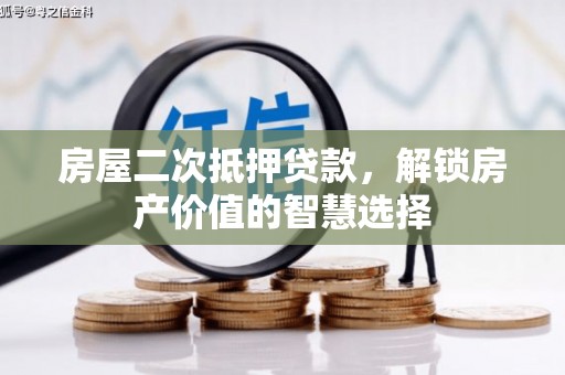 历下房屋二次抵押贷款，解锁房产价值的智慧选择