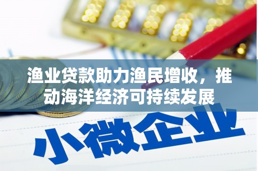 历下渔业贷款助力渔民增收，推动海洋经济可持续发展