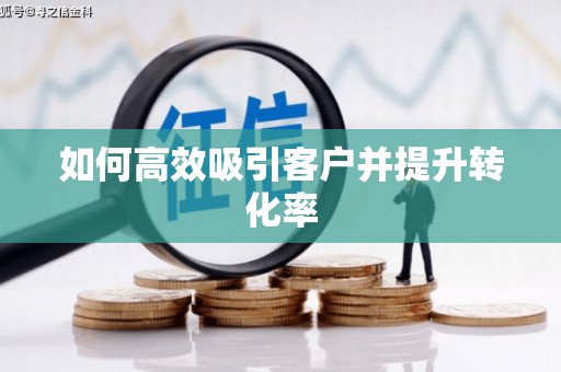 历下如何高效吸引客户并提升转化率