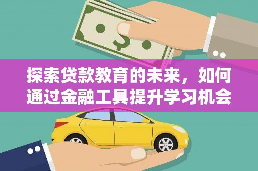 历下探索贷款教育的未来，如何通过金融工具提升学习机会