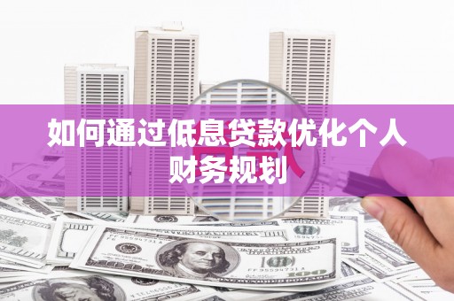 历下如何通过低息贷款优化个人财务规划
