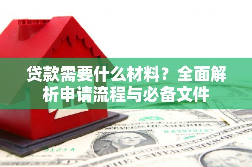 历下贷款需要什么材料？全面解析申请流程与必备文件