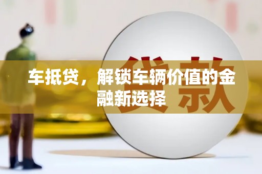 历下车抵贷，解锁车辆价值的金融新选择
