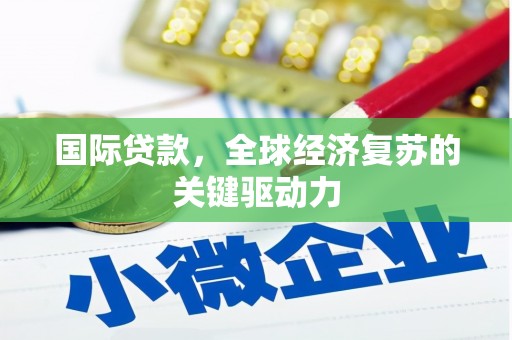 历下国际贷款，全球经济复苏的关键驱动力