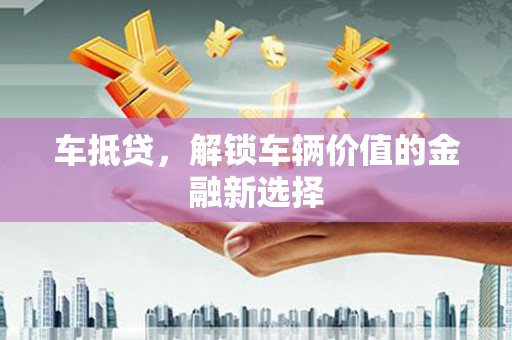 历下车抵贷，解锁车辆价值的金融新选择
