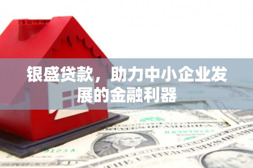 历下银盛贷款，助力中小企业发展的金融利器