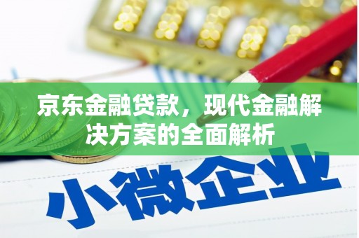 历下京东金融贷款，现代金融解决方案的全面解析
