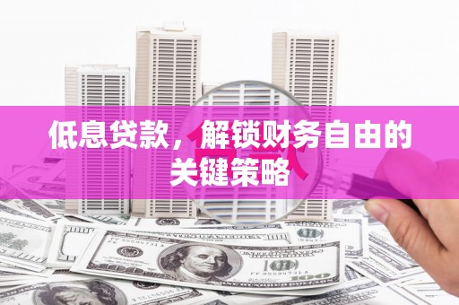 历下低息贷款，解锁财务自由的关键策略