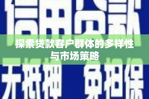 历下探索贷款客户群体的多样性与市场策略