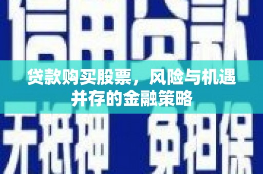 历下贷款购买股票，风险与机遇并存的金融策略