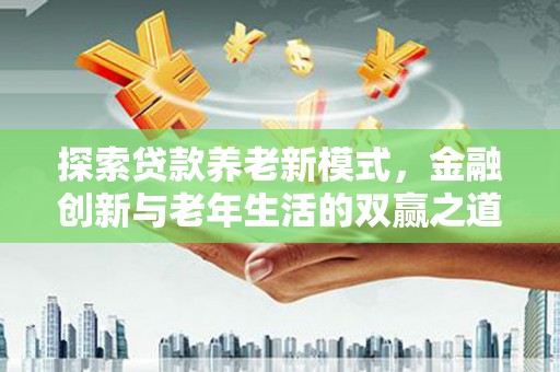 历下探索贷款养老新模式，金融创新与老年生活的双赢之道