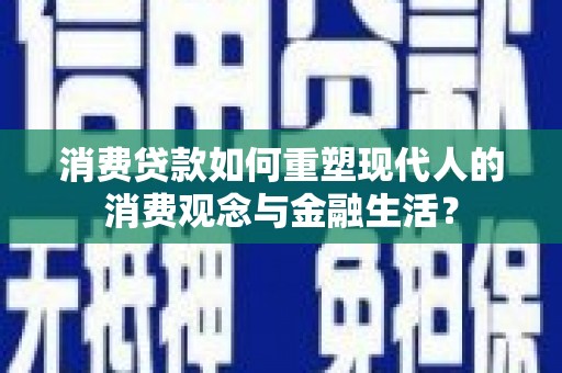 历下消费贷款如何重塑现代人的消费观念与金融生活？