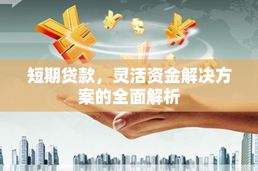 历下短期贷款，灵活资金解决方案的全面解析