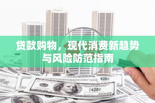 历下贷款购物，现代消费新趋势与风险防范指南