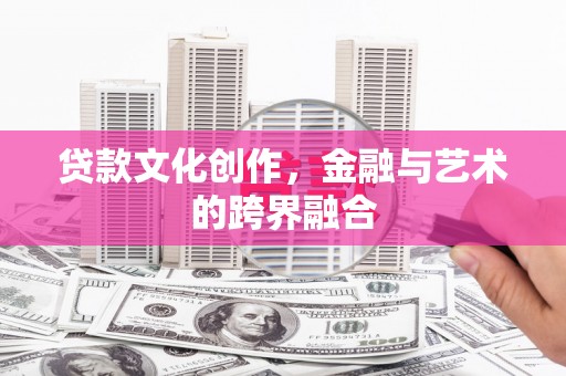 历下贷款文化创作，金融与艺术的跨界融合