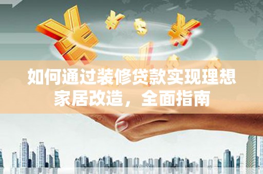 历下如何通过装修贷款实现理想家居改造，全面指南