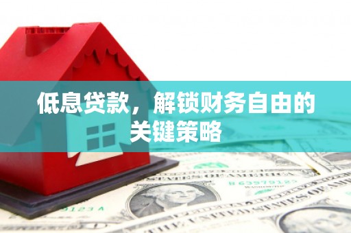 历下低息贷款，解锁财务自由的关键策略