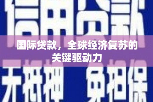 历下国际贷款，全球经济复苏的关键驱动力