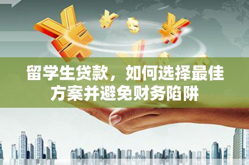 历下留学生贷款，如何选择最佳方案并避免财务陷阱
