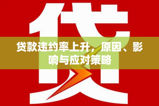 历下贷款违约率上升，原因、影响与应对策略