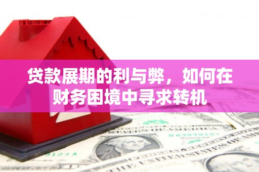 历下贷款展期的利与弊，如何在财务困境中寻求转机