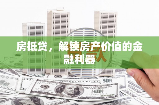 历下房抵贷，解锁房产价值的金融利器