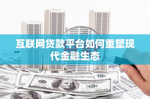 历下互联网贷款平台如何重塑现代金融生态