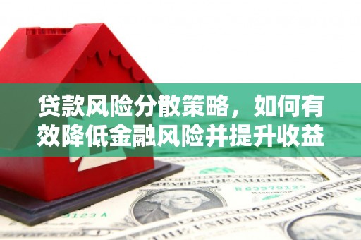 历下贷款风险分散策略，如何有效降低金融风险并提升收益