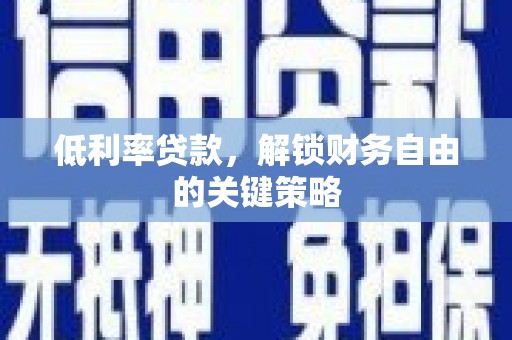 历下低利率贷款，解锁财务自由的关键策略