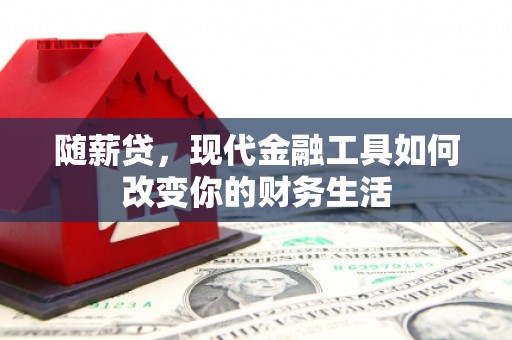 历下随薪贷，现代金融工具如何改变你的财务生活