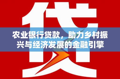 历下农业银行贷款，助力乡村振兴与经济发展的金融引擎