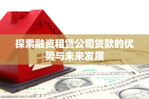 历下探索融资租赁公司贷款的优势与未来发展