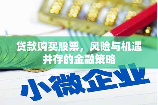 历下贷款购买股票，风险与机遇并存的金融策略