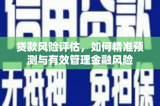 历下贷款风险评估，如何精准预测与有效管理金融风险