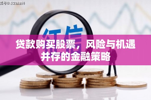 历下贷款购买股票，风险与机遇并存的金融策略