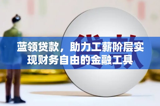历下蓝领贷款，助力工薪阶层实现财务自由的金融工具