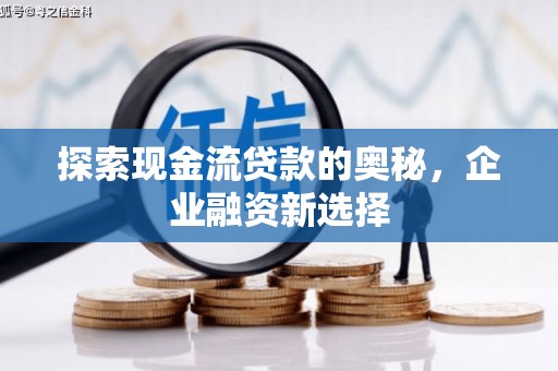 历下探索现金流贷款的奥秘，企业融资新选择