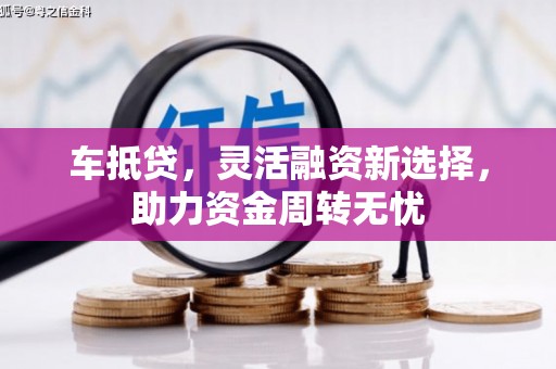 历下车抵贷，灵活融资新选择，助力资金周转无忧