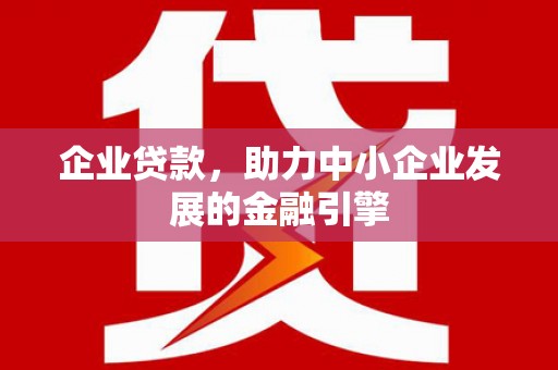 历下企业贷款，助力中小企业发展的金融引擎