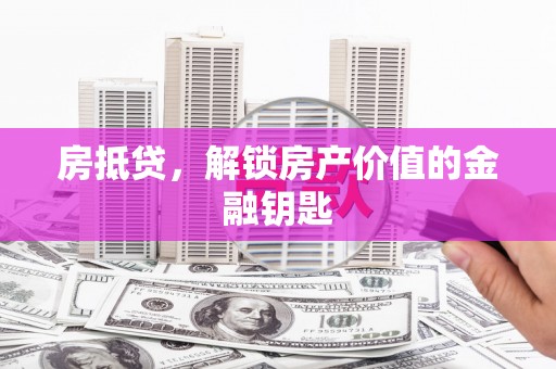 历下房抵贷，解锁房产价值的金融钥匙