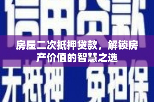 历下房屋二次抵押贷款，解锁房产价值的智慧之选