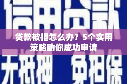 历下贷款被拒怎么办？5个实用策略助你成功申请