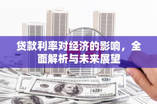 历下贷款利率对经济的影响，全面解析与未来展望