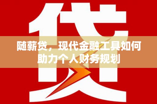 历下随薪贷，现代金融工具如何助力个人财务规划