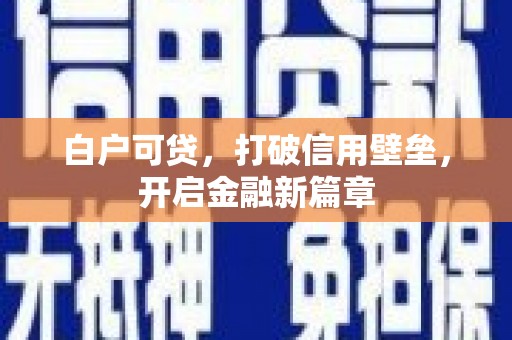 历下白户可贷，打破信用壁垒，开启金融新篇章